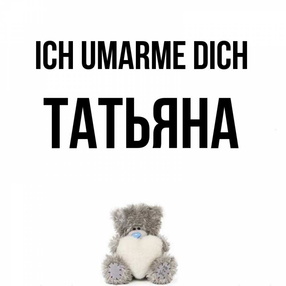 Открытка на каждый день с именем, Татьяна Ich umarme dich медвежонок с сердечком белого цвета Прикольная открытка с пожеланием онлайн скачать бесплатно 