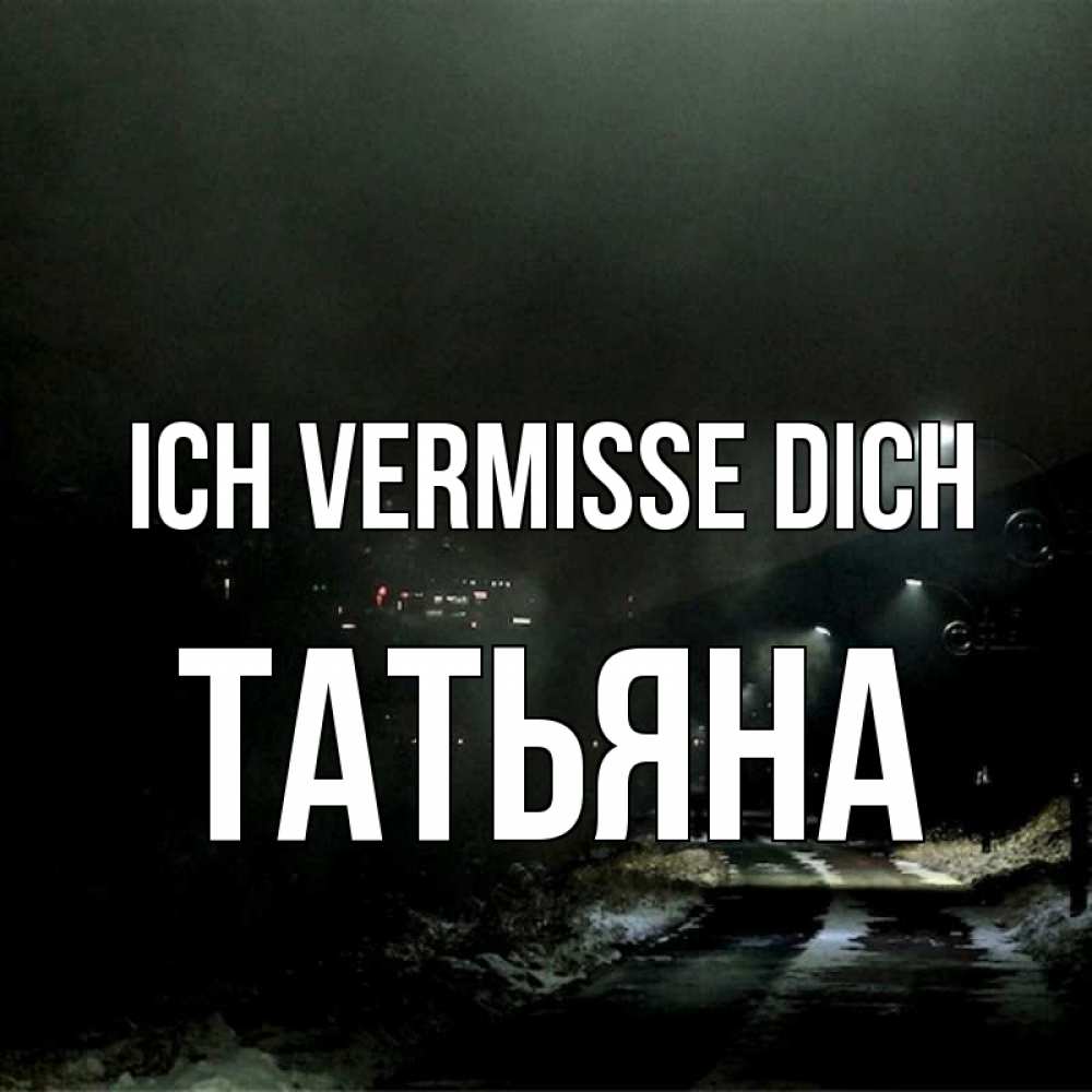 Открытка на каждый день с именем, Татьяна Ich vermisse dich окраина города Прикольная открытка с пожеланием онлайн скачать бесплатно 