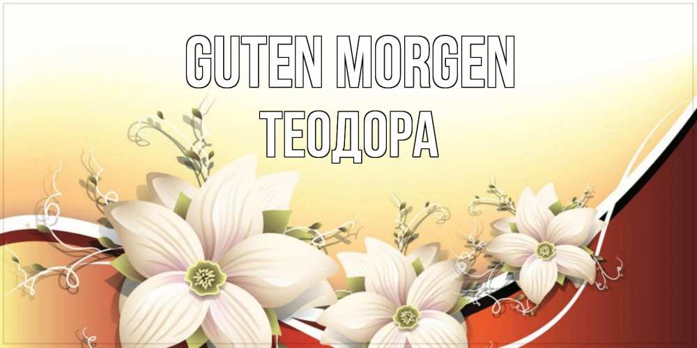 Открытка на каждый день с именем, Теодора Guten Morgen пожелания доброго утра Прикольная открытка с пожеланием онлайн скачать бесплатно 