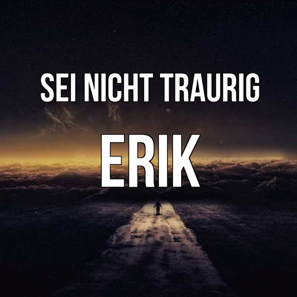 Открытка на каждый день с именем, Erik Sei nicht traurig дорога в никуда Прикольная открытка с пожеланием онлайн скачать бесплатно 