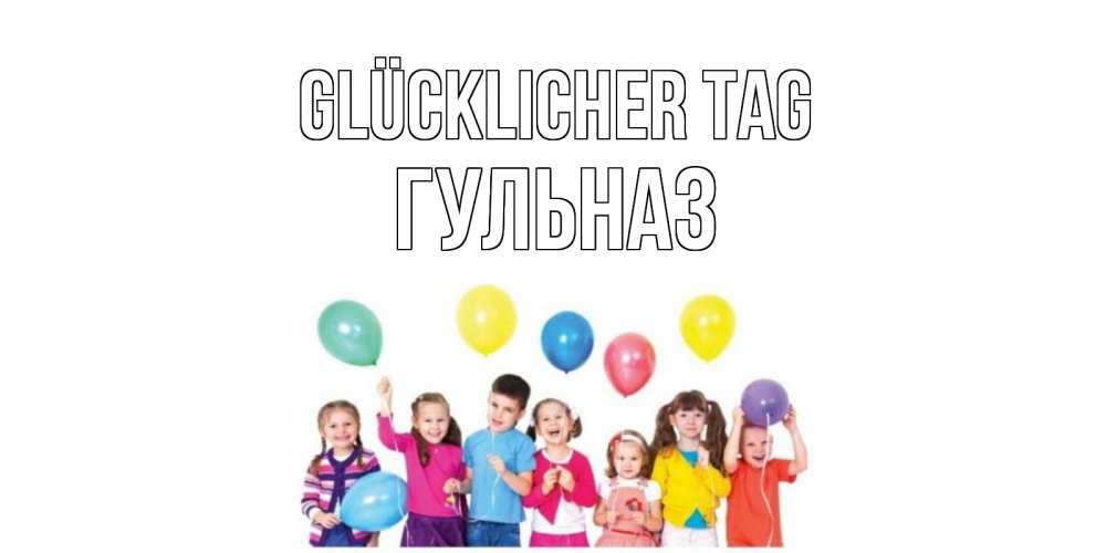 Открытка на каждый день с именем, Гульназ Glücklicher Tag открытка для ребенка Прикольная открытка с пожеланием онлайн скачать бесплатно 