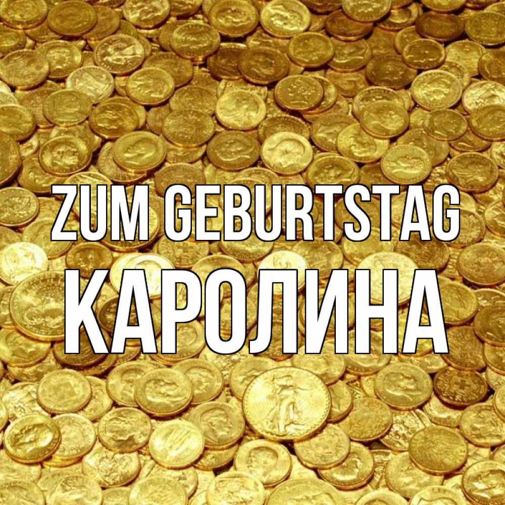 Открытка на каждый день с именем, Каролина Zum Geburtstag с пожеланием разбогатеть Прикольная открытка с пожеланием онлайн скачать бесплатно 