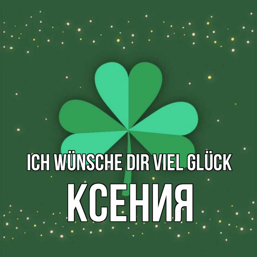Открытка на каждый день с именем, Ксения Ich wünsche dir viel Glück лист клевера Прикольная открытка с пожеланием онлайн скачать бесплатно 