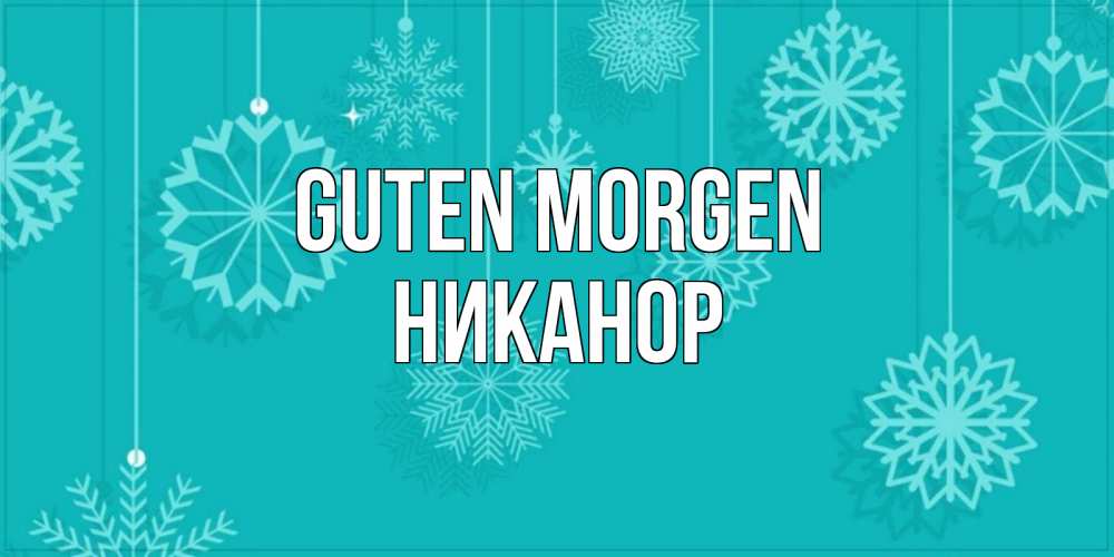 Открытка на каждый день с именем, Никанор Guten Morgen открытка со снежинками Прикольная открытка с пожеланием онлайн скачать бесплатно 