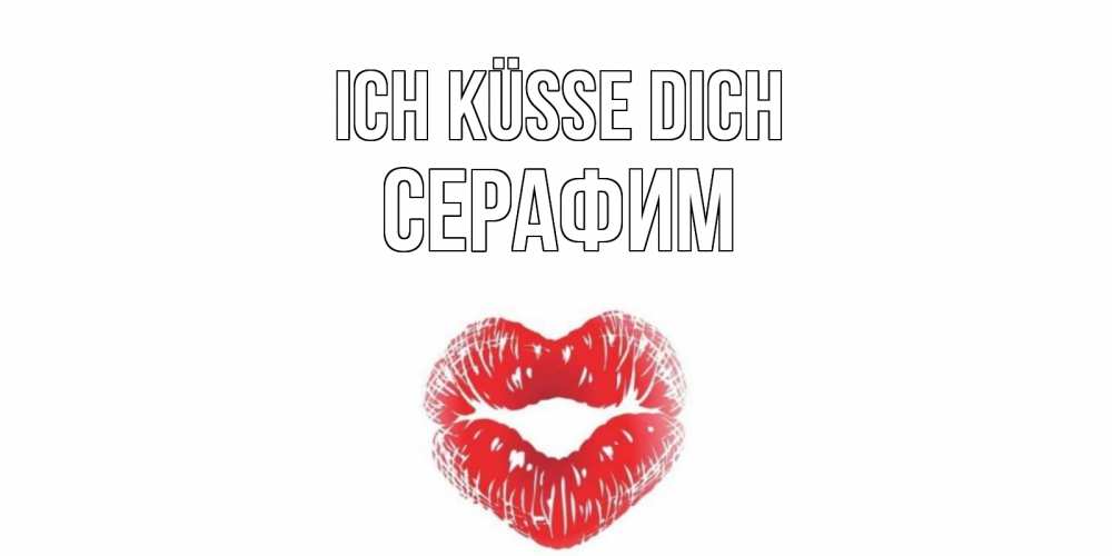Открытка на каждый день с именем, Серафим Ich küsse dich поцелуй Прикольная открытка с пожеланием онлайн скачать бесплатно 