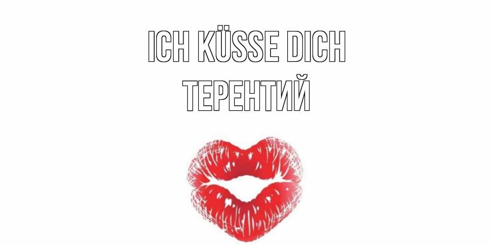 Открытка на каждый день с именем, Терентий Ich küsse dich поцелуй Прикольная открытка с пожеланием онлайн скачать бесплатно 
