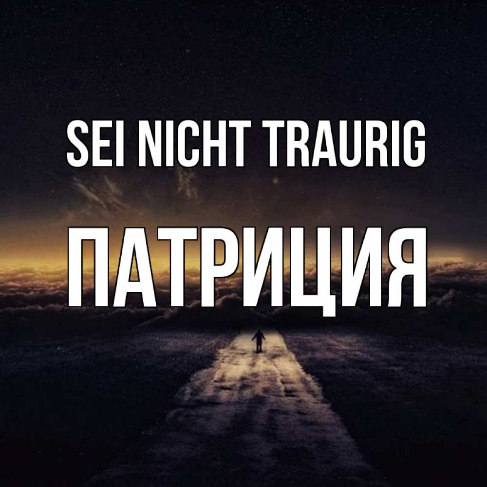 Открытка на каждый день с именем, Патриция Sei nicht traurig дорога в никуда Прикольная открытка с пожеланием онлайн скачать бесплатно 