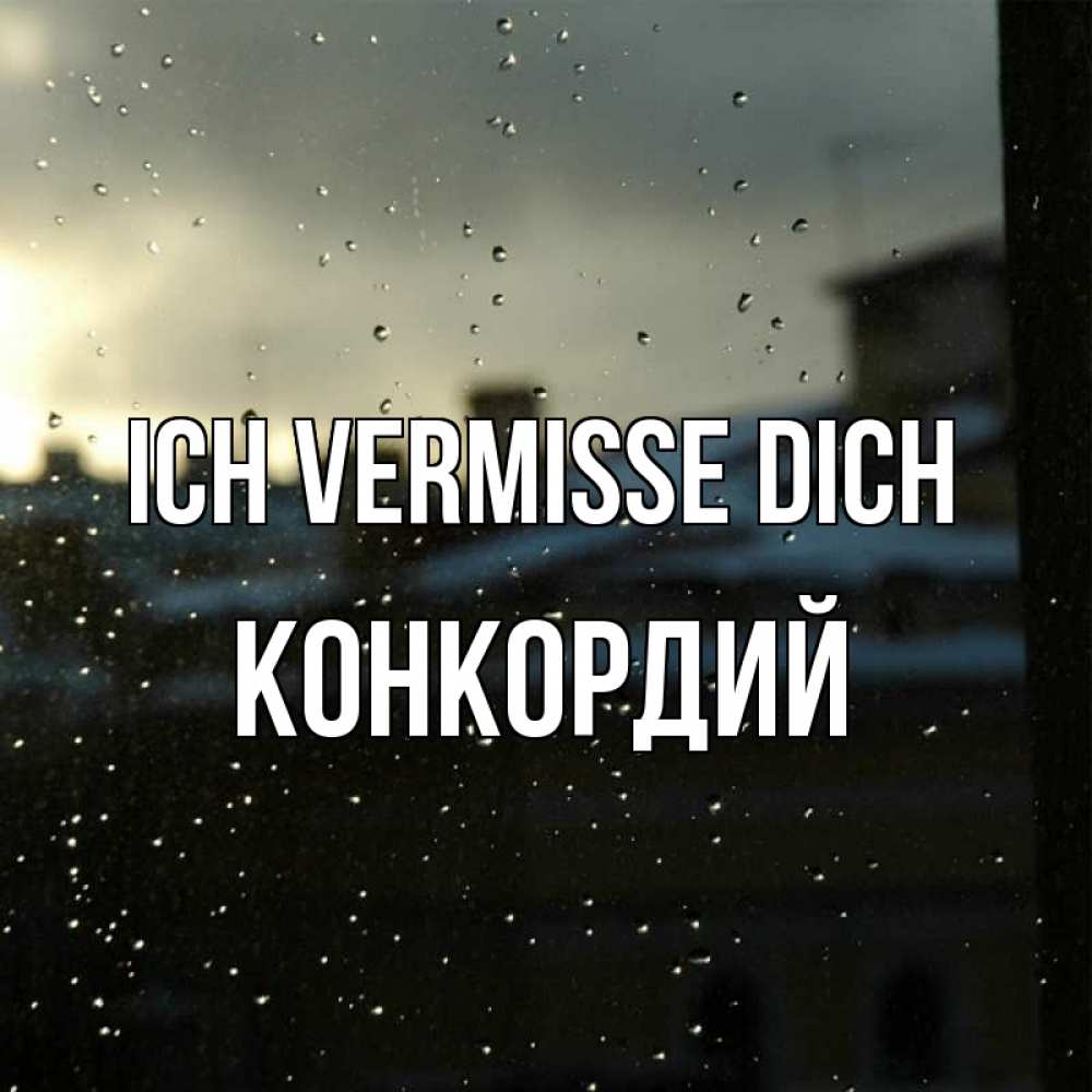Открытка на каждый день с именем, Конкордий Ich vermisse dich капли на стекле Прикольная открытка с пожеланием онлайн скачать бесплатно 