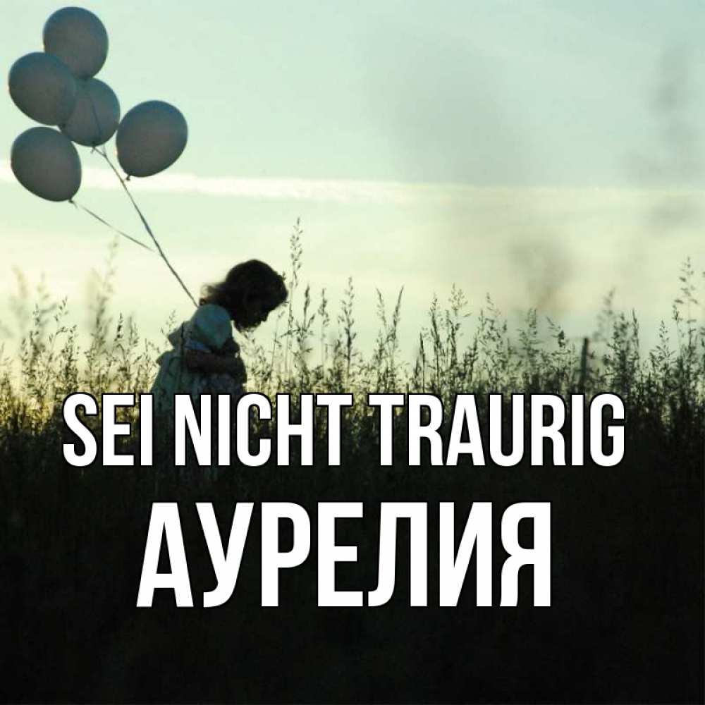Открытка на каждый день с именем, Аурелия Sei nicht traurig ребенок Прикольная открытка с пожеланием онлайн скачать бесплатно 