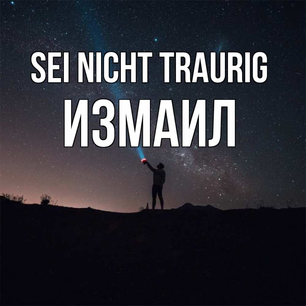 Открытка на каждый день с именем, Измаил Sei nicht traurig луч света и млечный путь Прикольная открытка с пожеланием онлайн скачать бесплатно 