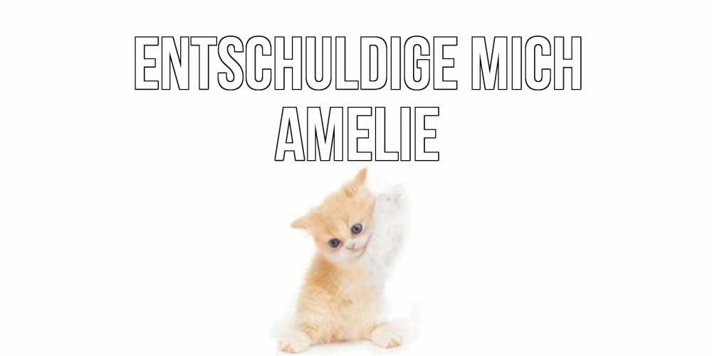 Открытка на каждый день с именем, Amelie Entschuldige mich кот Прикольная открытка с пожеланием онлайн скачать бесплатно 