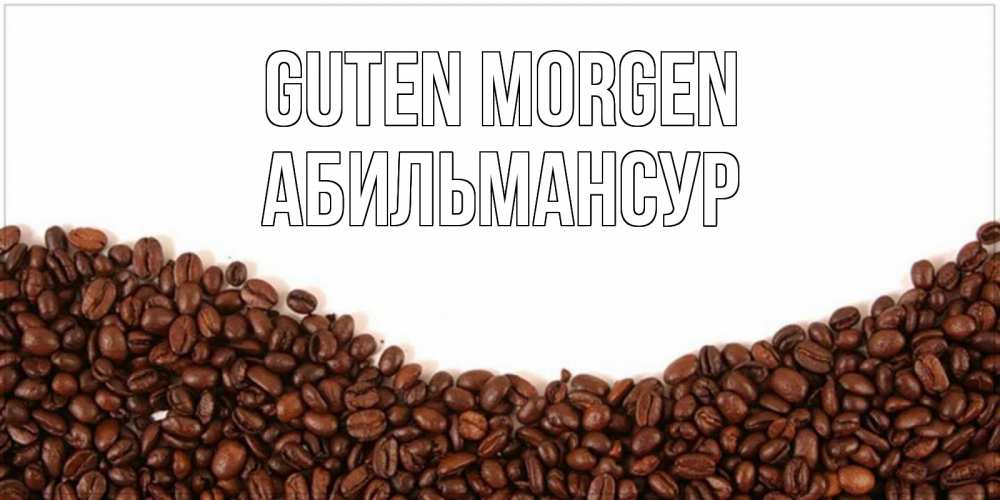 Открытка на каждый день с именем, Абильмансур Guten Morgen текст на белом фоне и снизу кофейные зерна Прикольная открытка с пожеланием онлайн скачать бесплатно 