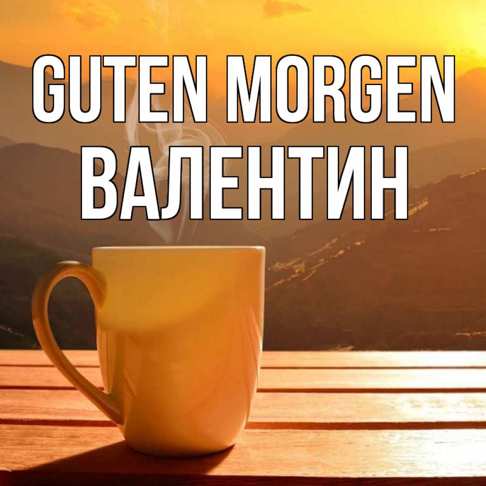 Открытка на каждый день с именем, Валентин Guten Morgen кофе в горах Прикольная открытка с пожеланием онлайн скачать бесплатно 