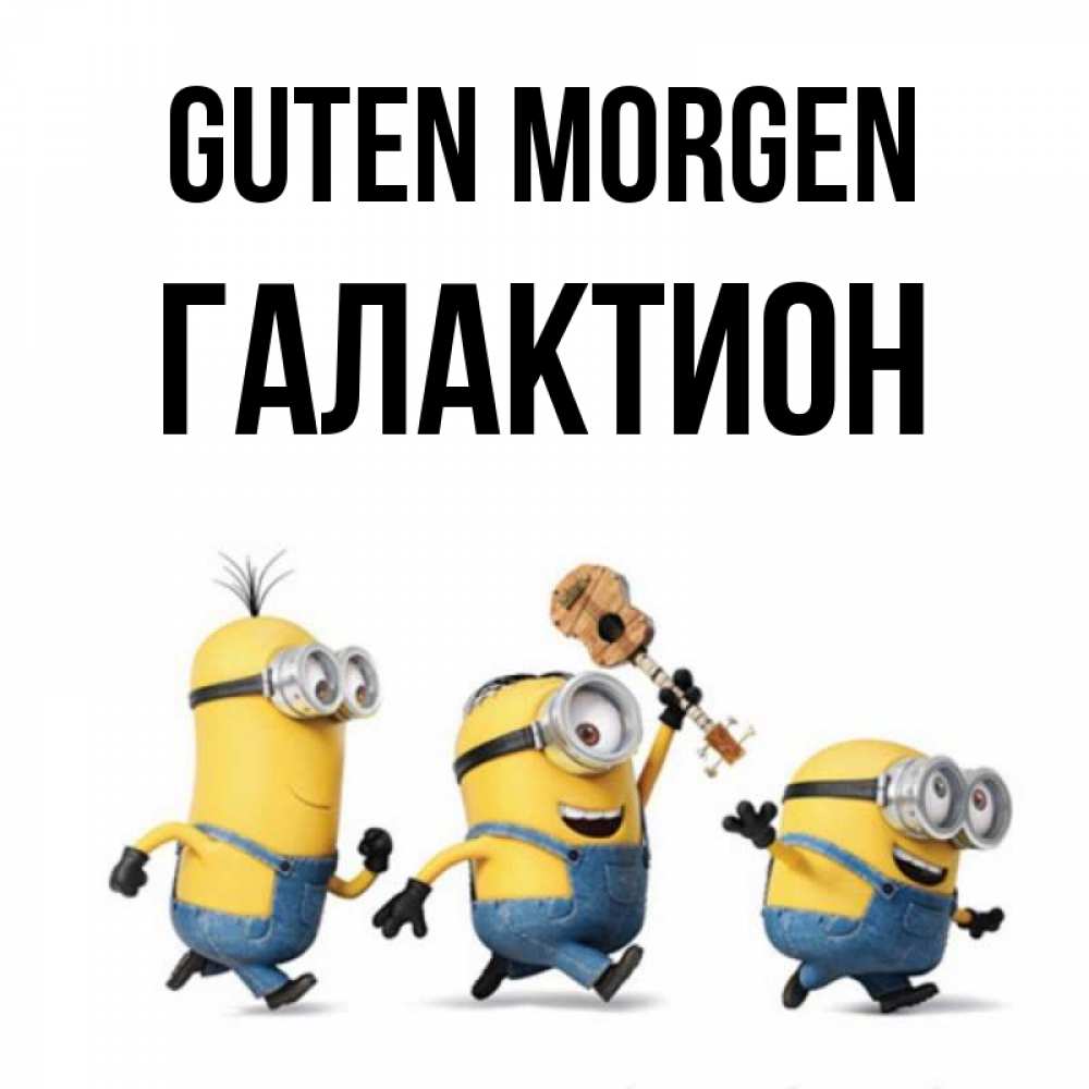 Открытка на каждый день с именем, Галактион Guten Morgen миньоны и прекрасное утро Прикольная открытка с пожеланием онлайн скачать бесплатно 