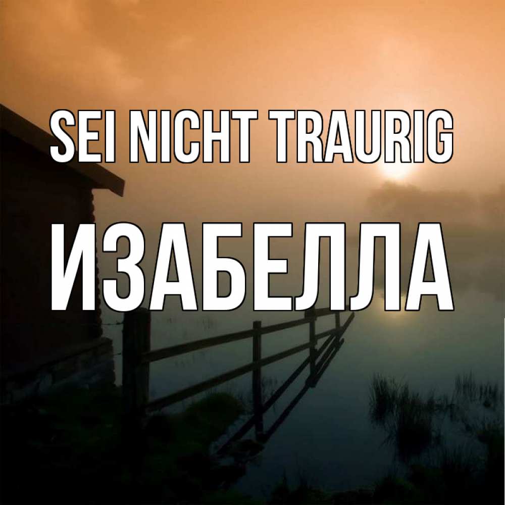 Открытка на каждый день с именем, Изабелла Sei nicht traurig дом у озера Прикольная открытка с пожеланием онлайн скачать бесплатно 