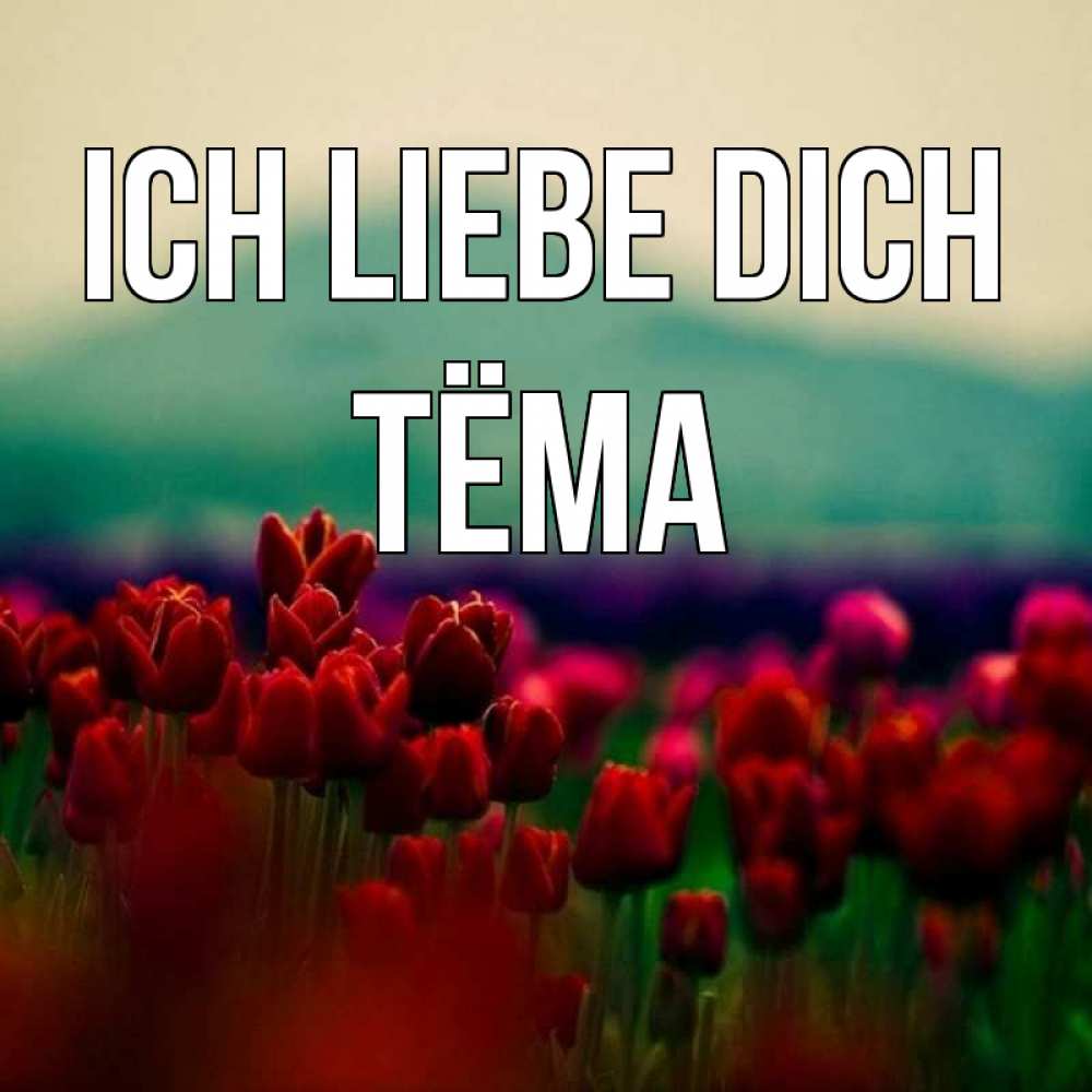 Открытка на каждый день с именем, Тёма Ich liebe dich тюльпаны 4 Прикольная открытка с пожеланием онлайн скачать бесплатно 