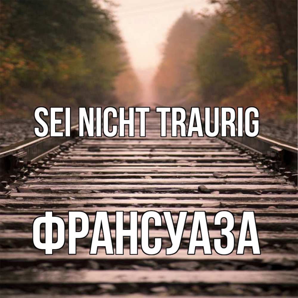 Открытка на каждый день с именем, Франсуаза Sei nicht traurig лес и железная дорога Прикольная открытка с пожеланием онлайн скачать бесплатно 
