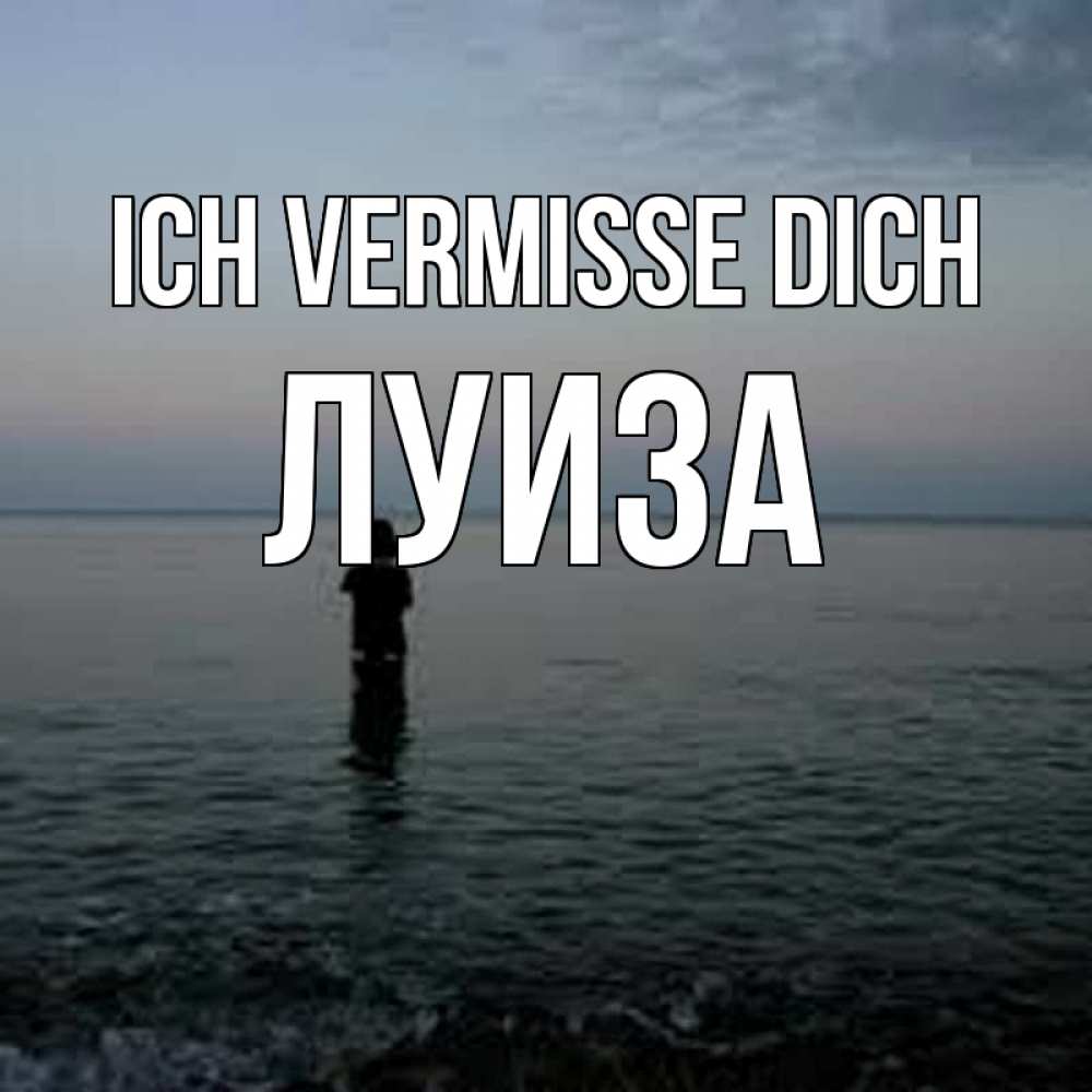 Открытка на каждый день с именем, Луиза Ich vermisse dich скука Прикольная открытка с пожеланием онлайн скачать бесплатно 