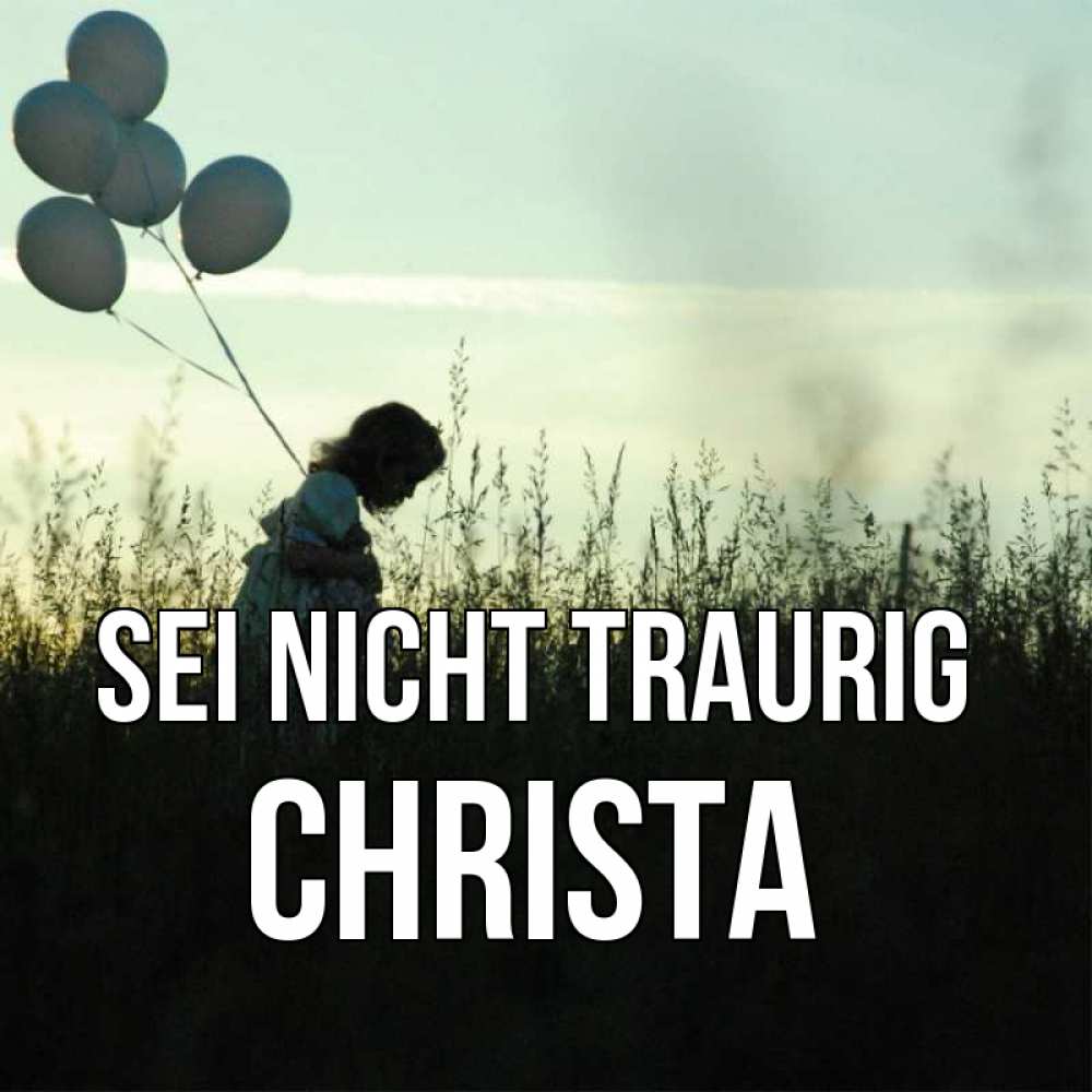 Открытка на каждый день с именем, Christa Sei nicht traurig ребенок Прикольная открытка с пожеланием онлайн скачать бесплатно 