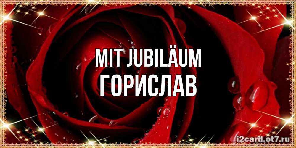 Открытка на каждый день с именем, Горислав Mit Jubiläum цветок в росе на день рождения Прикольная открытка с пожеланием онлайн скачать бесплатно 