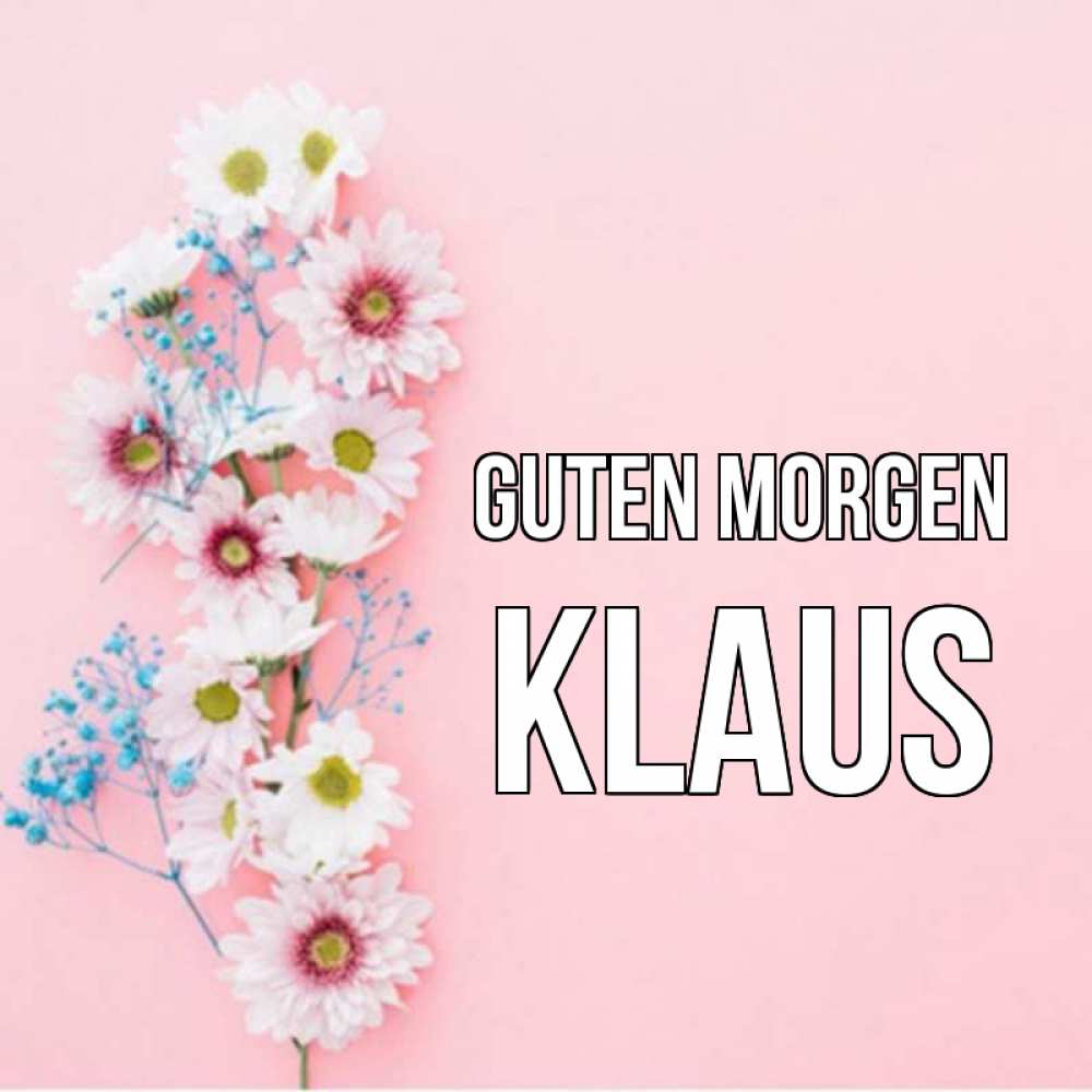 Открытка на каждый день с именем, Klaus Guten Morgen цветы с подписью Прикольная открытка с пожеланием онлайн скачать бесплатно 