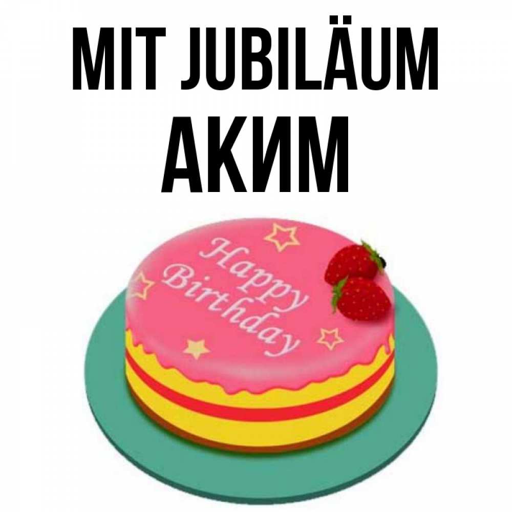 Открытка на каждый день с именем, Аким Mit Jubiläum торт, клубника, днюха Прикольная открытка с пожеланием онлайн скачать бесплатно 