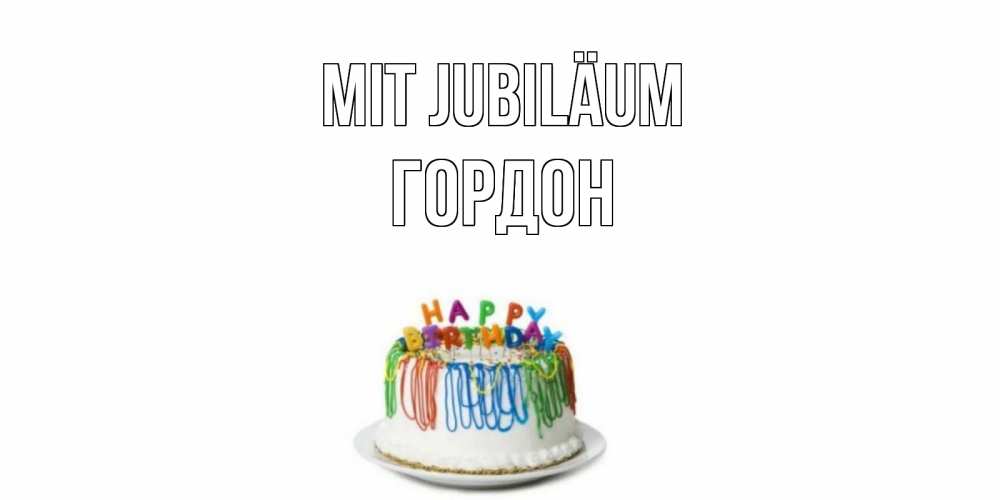 Открытка на каждый день с именем, Гордон Mit Jubiläum Тортик Прикольная открытка с пожеланием онлайн скачать бесплатно 