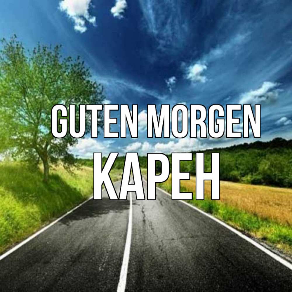 Открытка на каждый день с именем, Карен Guten Morgen дорога и небо Прикольная открытка с пожеланием онлайн скачать бесплатно 