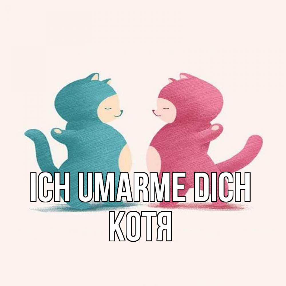 Открытка на каждый день с именем, Котя Ich umarme dich пузики и котики Прикольная открытка с пожеланием онлайн скачать бесплатно 