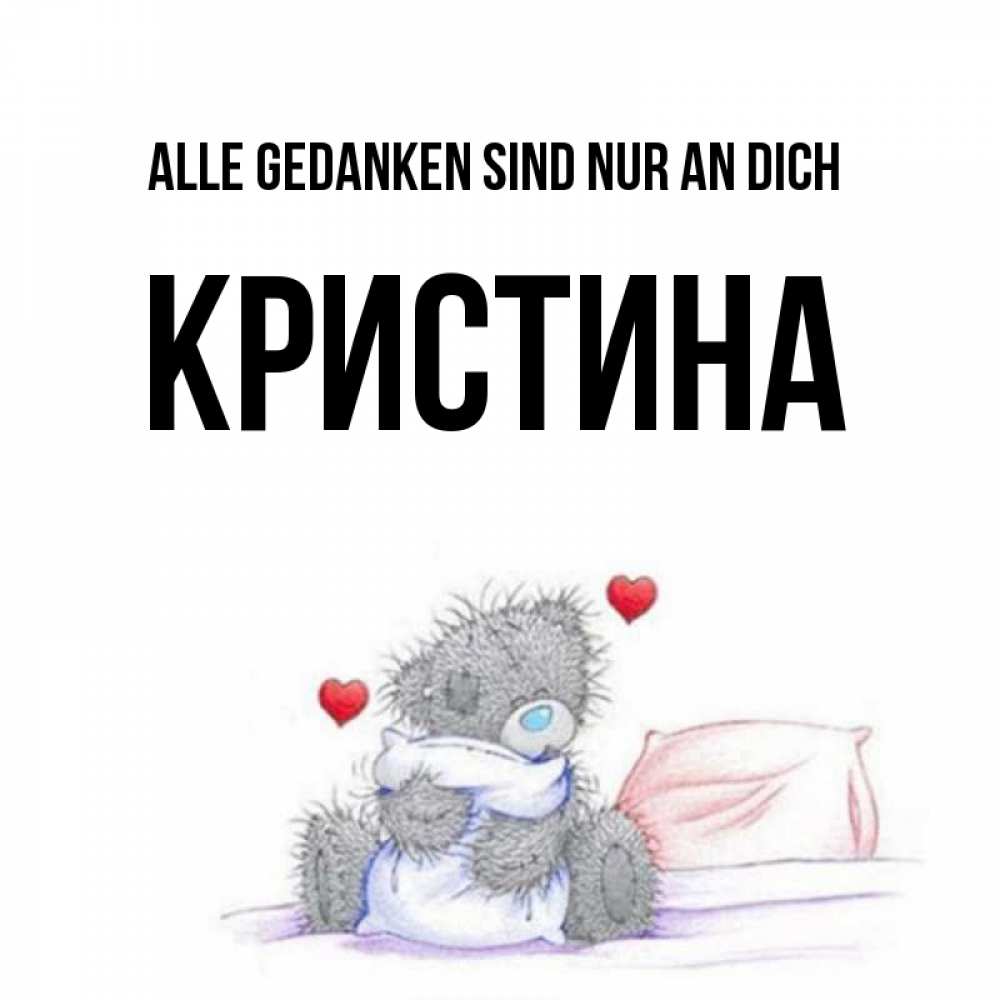 Открытка на каждый день с именем, Кристина Alle Gedanken sind nur an dich мишка на кровати Прикольная открытка с пожеланием онлайн скачать бесплатно 