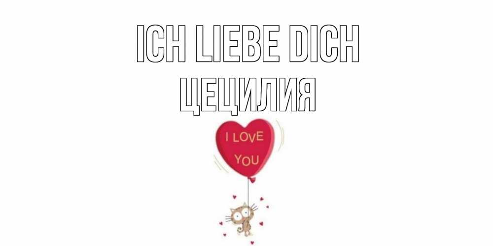 Открытка на каждый день с именем, Цецилия Ich liebe dich кот, сердце Прикольная открытка с пожеланием онлайн скачать бесплатно 
