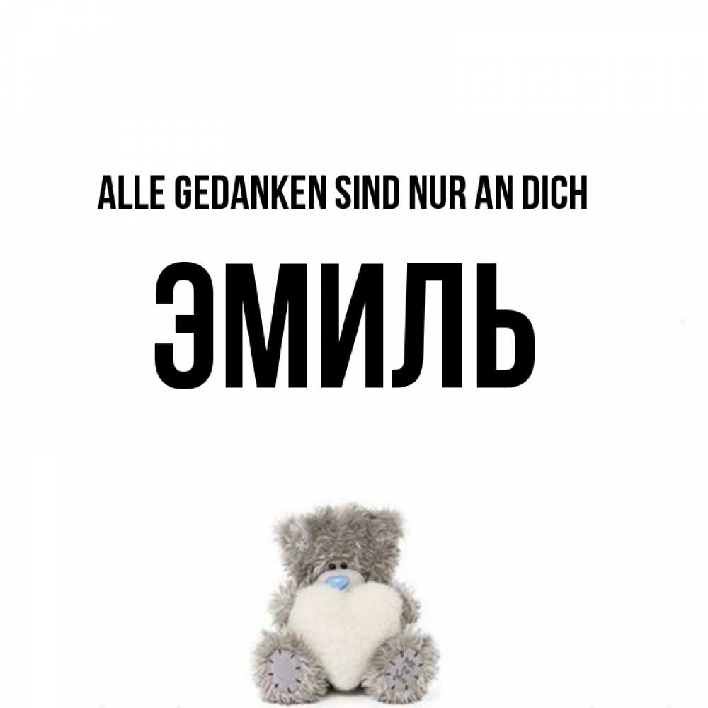 Открытка на каждый день с именем, Эмиль Alle Gedanken sind nur an dich тедди с сердечком для любимой Прикольная открытка с пожеланием онлайн скачать бесплатно 