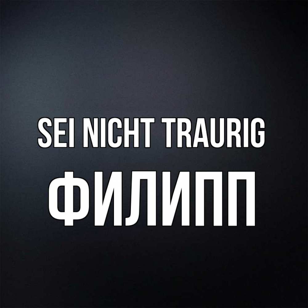 Открытка на каждый день с именем, Филипп Sei nicht traurig Градиент серый Прикольная открытка с пожеланием онлайн скачать бесплатно 