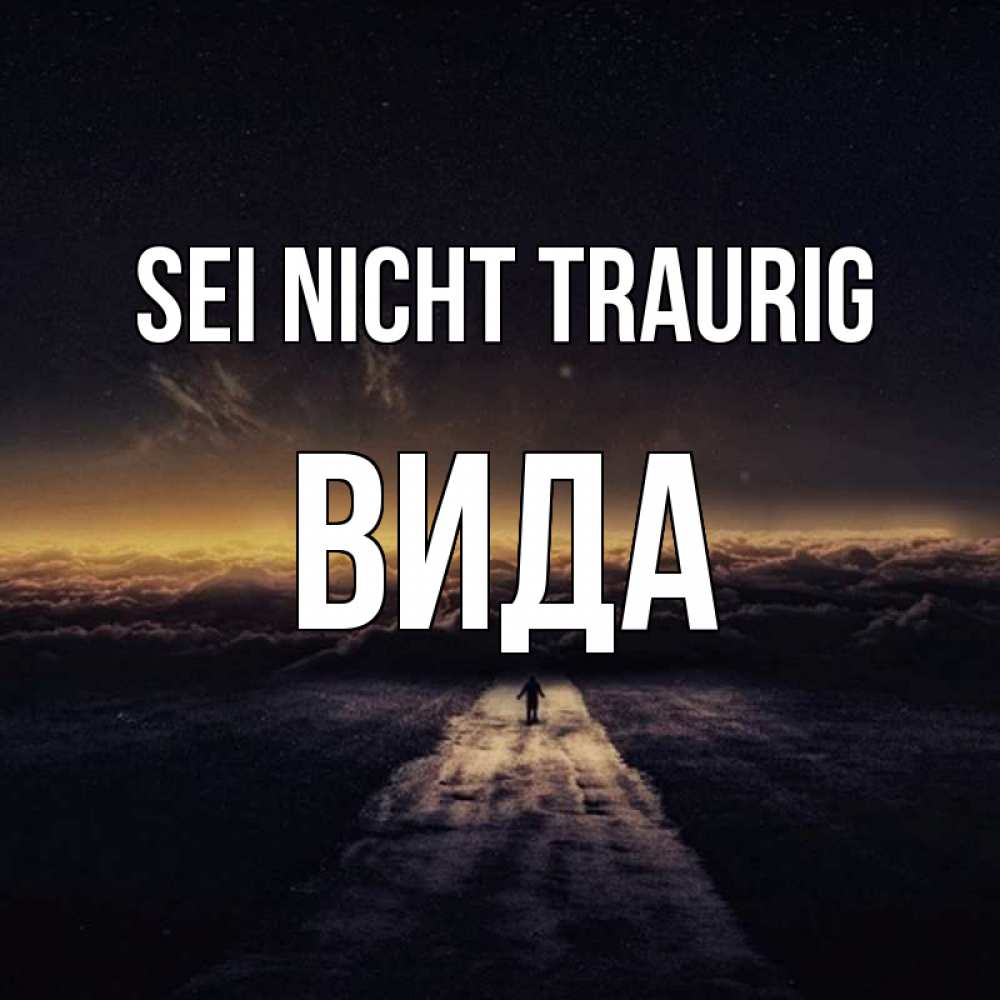 Открытка на каждый день с именем, Вида Sei nicht traurig дорога в никуда Прикольная открытка с пожеланием онлайн скачать бесплатно 