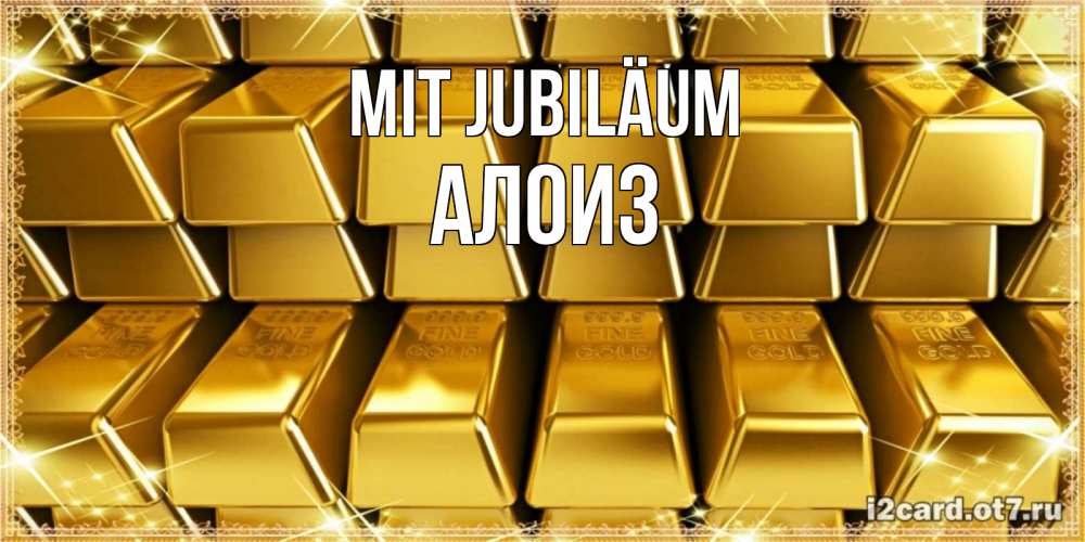 Открытка на каждый день с именем, Алоиз Mit Jubiläum открытки с пожеланиями финансовой стабильности Прикольная открытка с пожеланием онлайн скачать бесплатно 