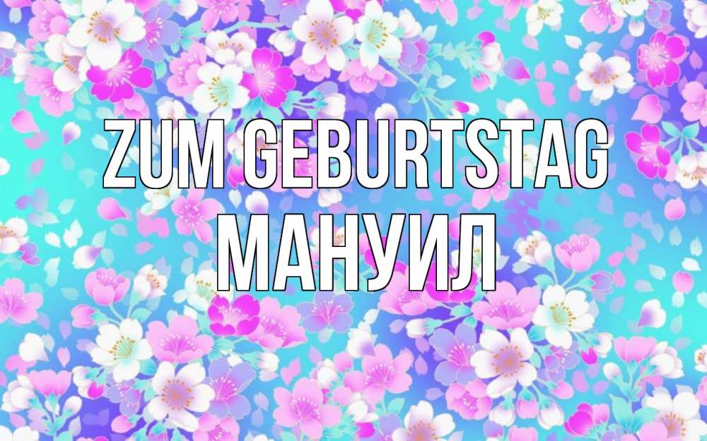 Открытка на каждый день с именем, Мануил Zum Geburtstag открытка с заливкой Прикольная открытка с пожеланием онлайн скачать бесплатно 