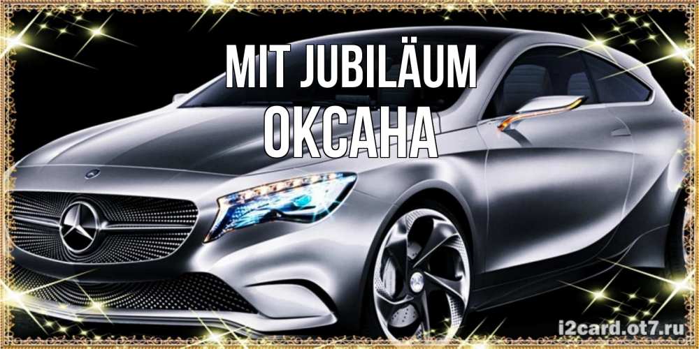 Открытка на каждый день с именем, Оксана Mit Jubiläum машина мерседес супер класс Прикольная открытка с пожеланием онлайн скачать бесплатно 