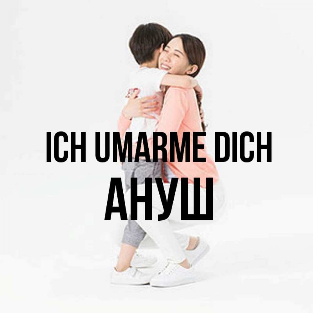 Открытка на каждый день с именем, Ануш Ich umarme dich соскучилась по сыну Прикольная открытка с пожеланием онлайн скачать бесплатно 