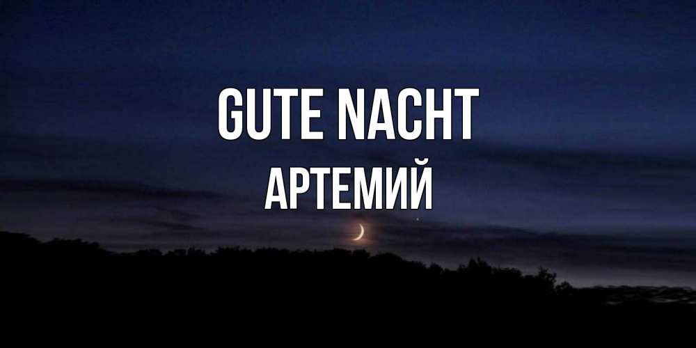 Открытка на каждый день с именем, Артемий Gute Nacht месяц Прикольная открытка с пожеланием онлайн скачать бесплатно 