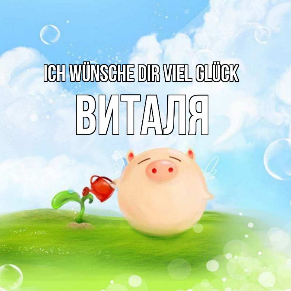 Открытка на каждый день с именем, Виталя Ich wünsche dir viel Glück поросенок поливает цветок. летнее настроение Прикольная открытка с пожеланием онлайн скачать бесплатно 