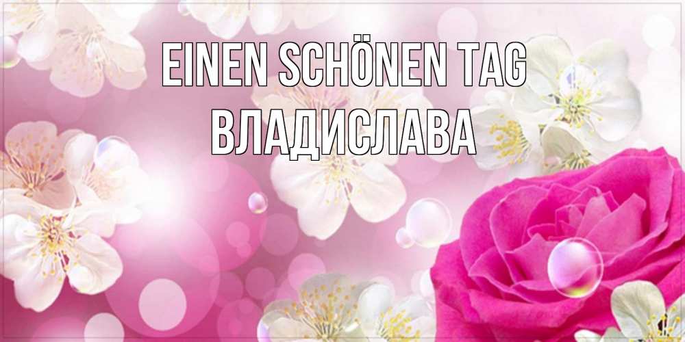 Открытка на каждый день с именем, Владислава Einen schönen Tag красивые цветы Прикольная открытка с пожеланием онлайн скачать бесплатно 