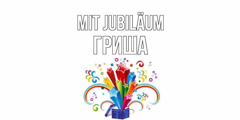 Открытка на каждый день с именем, Гриша Mit Jubiläum Коробка,радуга,звезды Прикольная открытка с пожеланием онлайн скачать бесплатно 