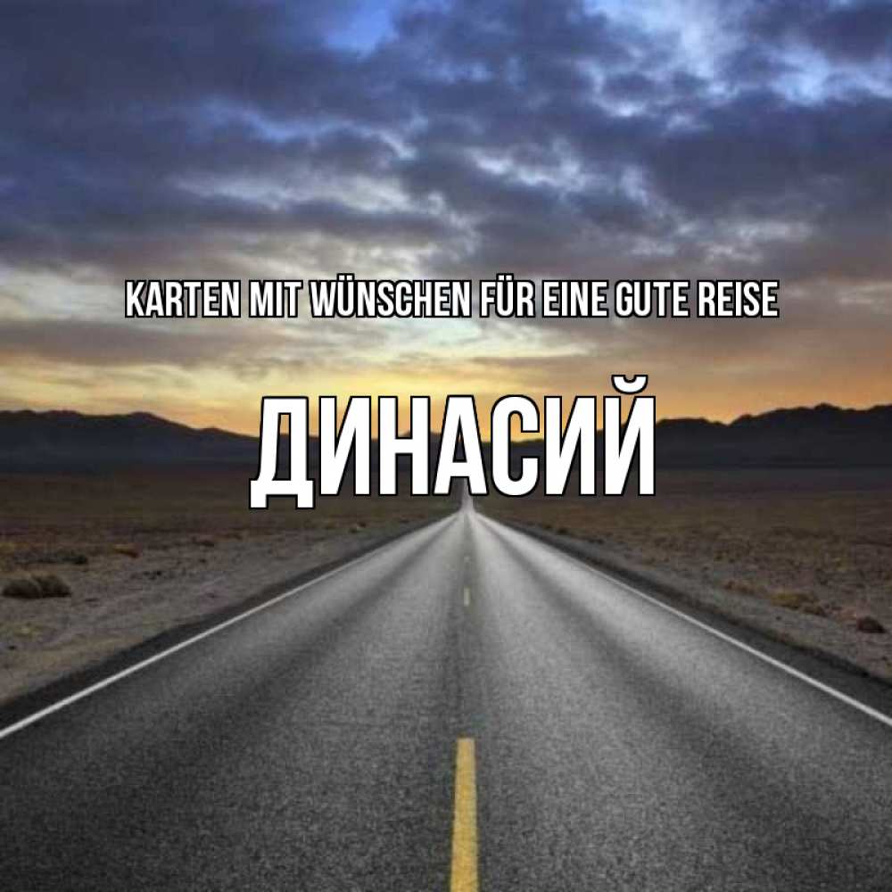 Открытка на каждый день с именем, Динасий Karten mit Wünschen für eine gute Reise горы на горизонте Прикольная открытка с пожеланием онлайн скачать бесплатно 