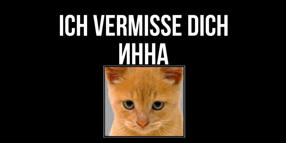 Открытка на каждый день с именем, Инна Ich vermisse dich открытки рыжий котенок скучает по тебе Прикольная открытка с пожеланием онлайн скачать бесплатно 