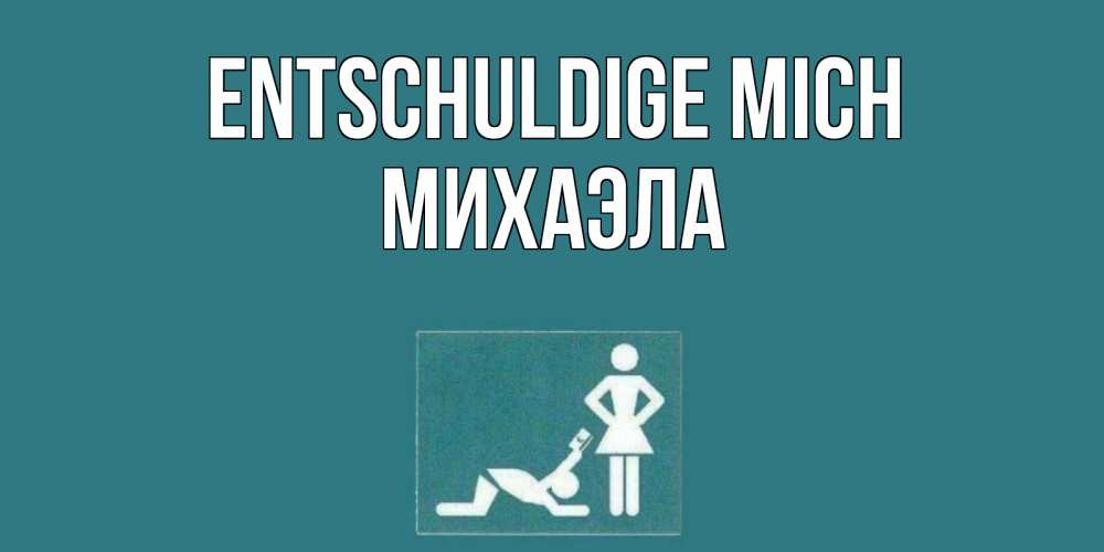 Открытка на каждый день с именем, Михаэла Entschuldige mich прости Прикольная открытка с пожеланием онлайн скачать бесплатно 