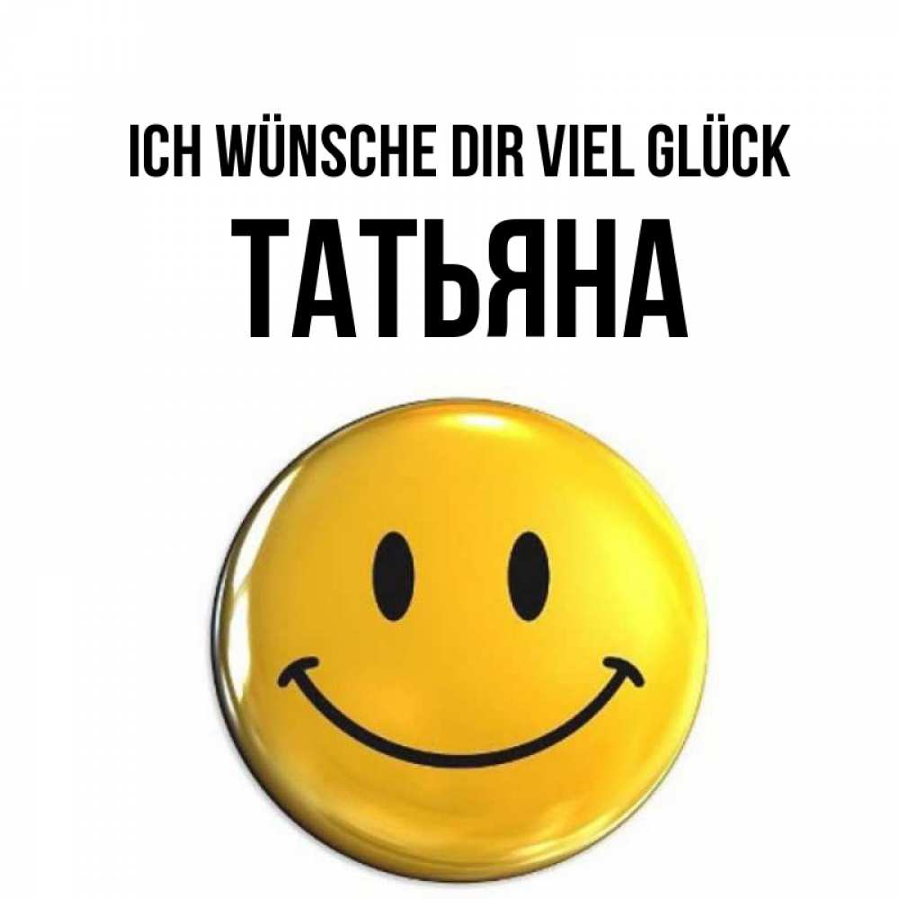 Открытка на каждый день с именем, Татьяна Ich wünsche dir viel Glück для поднятия настроения открытки на каждый день Прикольная открытка с пожеланием онлайн скачать бесплатно 