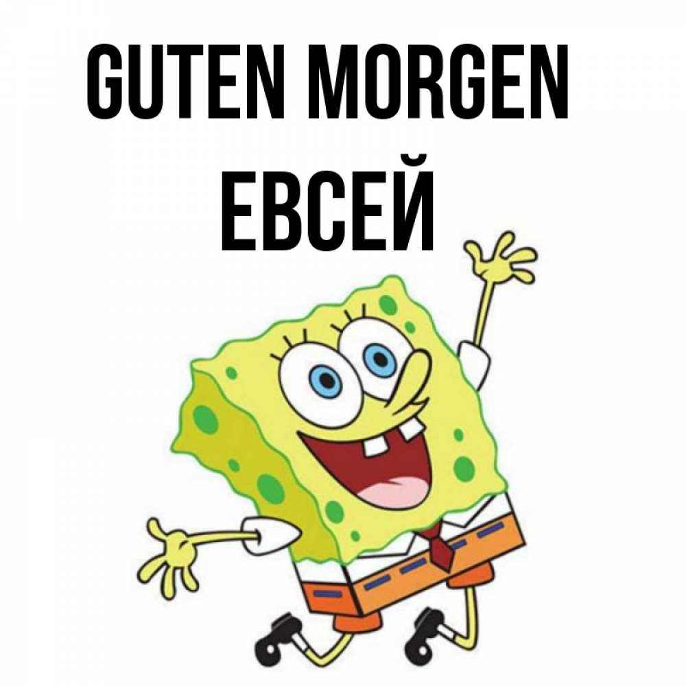 Открытка на каждый день с именем, Евсей Guten Morgen улыбающийся спанч Боб Прикольная открытка с пожеланием онлайн скачать бесплатно 