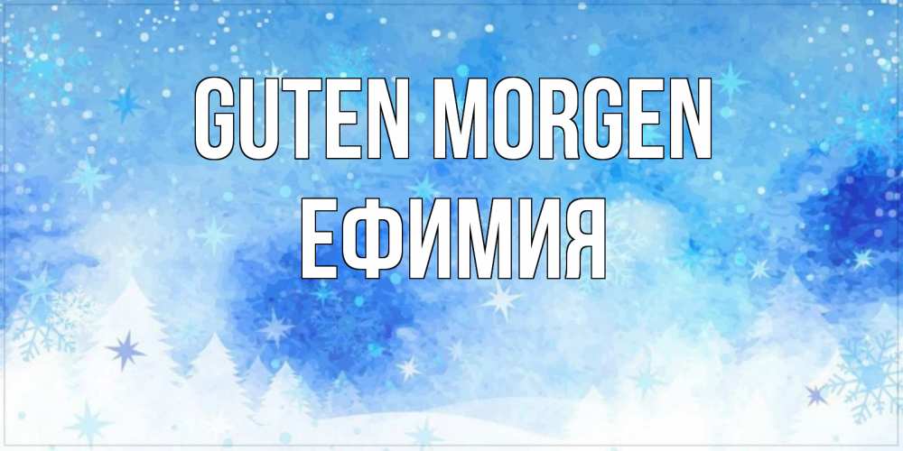 Открытка на каждый день с именем, Ефимия Guten Morgen зима и снежинки Прикольная открытка с пожеланием онлайн скачать бесплатно 