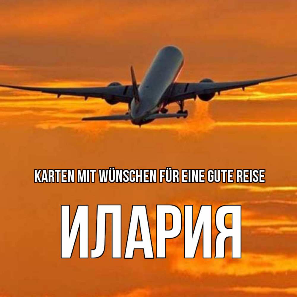 Открытка на каждый день с именем, Илария Karten mit Wünschen für eine gute Reise оранжевое небо Прикольная открытка с пожеланием онлайн скачать бесплатно 