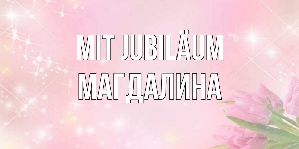 Открытка на каждый день с именем, Магдалина Mit Jubiläum открытки в нежных цветах Прикольная открытка с пожеланием онлайн скачать бесплатно 